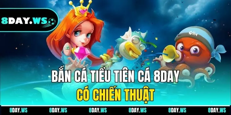 Bắn cá tiểu tiên cá 8DAY có chiến thuật