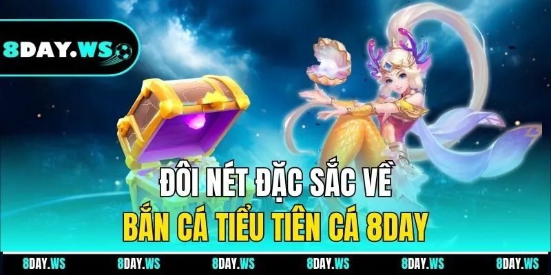 Đôi nét đặc sắc về bắn cá tiểu tiên cá 8DAY